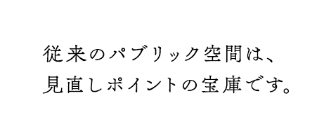 従来のパブリック空間は見直しポイントの宝庫です。