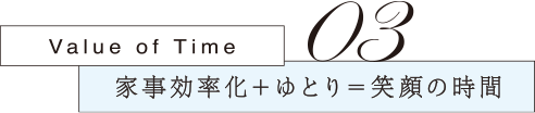 03 家事効率化+ゆとり=笑顔の時間