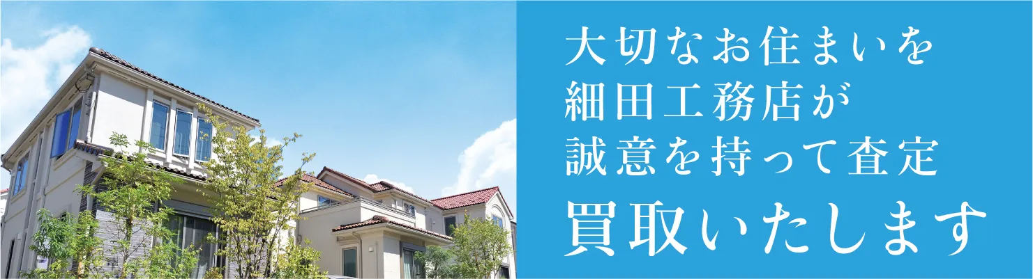 大切なお住まいを細田工務店が誠意を持って査定いたします。｜細田の直接買取