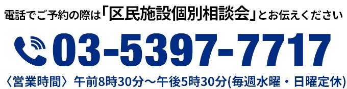 電話でのご予約の際は「区民施設個別相談会」とお伝えください