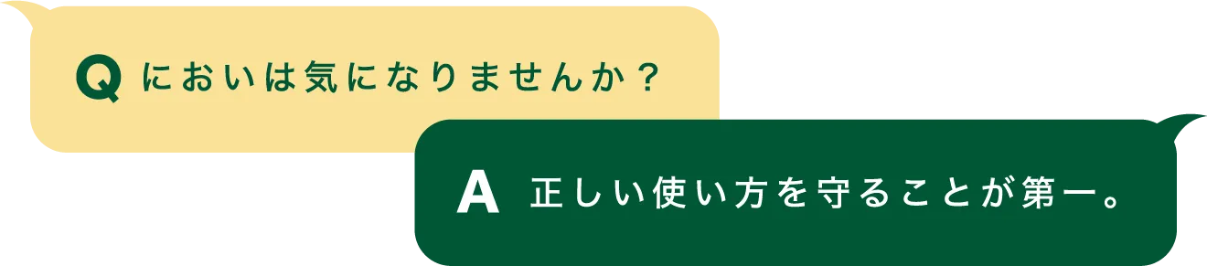 Q「においは気になりませんか？」｜A「正しい使い方を守ることが第一。」